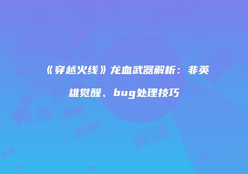 《穿越火线》龙血武器解析：非英雄觉醒、bug处理技巧