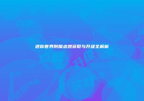 迷你世界附魔点燃获取与升级全解析