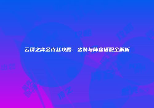 云顶之弈金克丝攻略：出装与阵容搭配全解析