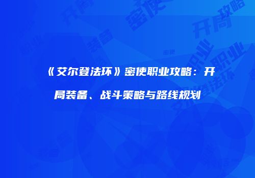《艾尔登法环》密使职业攻略：开局装备、战斗策略与路线规划