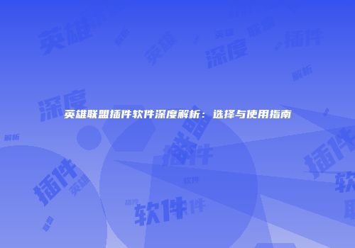 英雄联盟插件软件深度解析：选择与使用指南