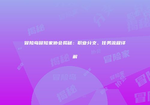 冒险岛冒险家协会揭秘：职业分支、任务流程详解