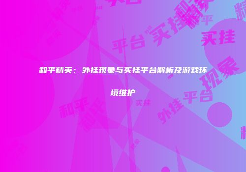 和平精英：外挂现象与买挂平台解析及游戏环境维护