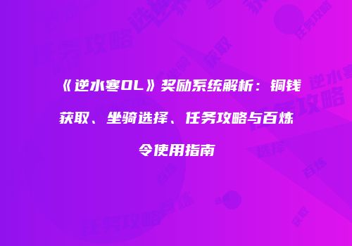《逆水寒OL》奖励系统解析：铜钱获取、坐骑选择、任务攻略与百炼令使用指南