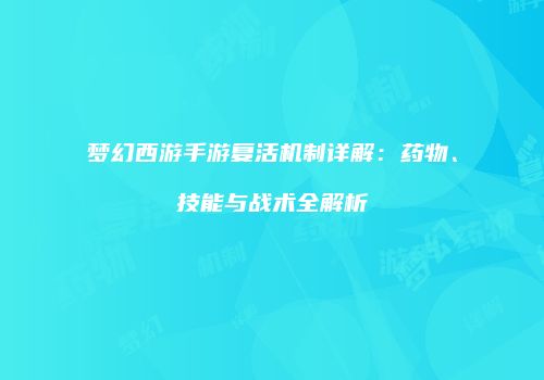 梦幻西游手游复活机制详解：药物、技能与战术全解析