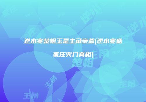 逆水寒楚相玉是主角亲爹(逆水寒盛家庄灭门真相)