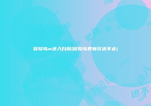 冒险岛m进入白屏(冒险岛更新完进不去)