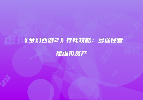 《梦幻西游2》存钱攻略：多途径管理虚拟资产