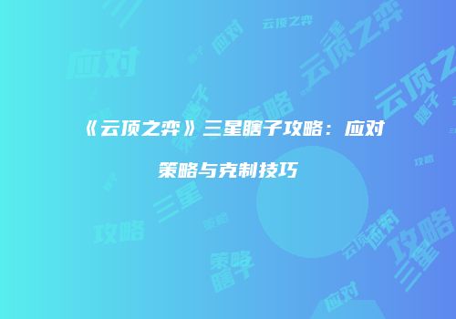 《云顶之弈》三星瞎子攻略：应对策略与克制技巧