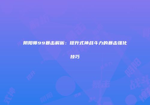 阴阳师99暴击解析：提升式神战斗力的暴击强化技巧