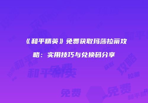 《和平精英》免费获取玛莎拉蒂攻略：实用技巧与兑换码分享