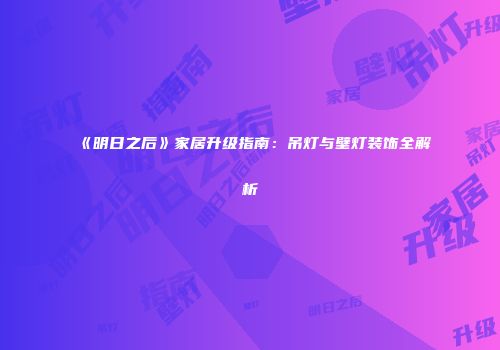 《明日之后》家居升级指南：吊灯与壁灯装饰全解析