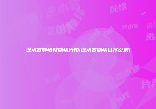 逆水寒顾惜朝剧情片段(逆水寒剧情选择影响)