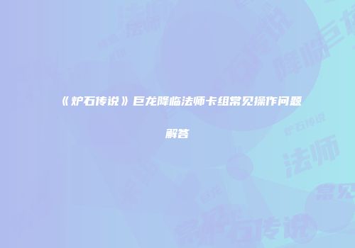 《炉石传说》巨龙降临法师卡组常见操作问题解答