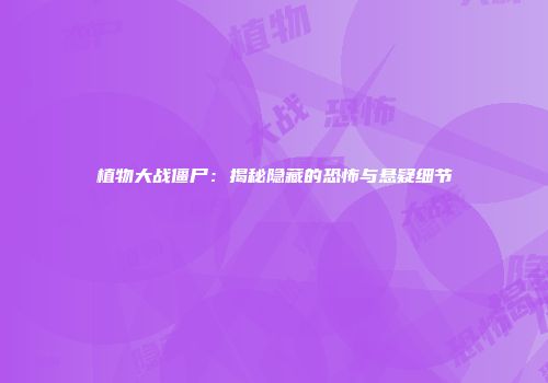 植物大战僵尸：揭秘隐藏的恐怖与悬疑细节