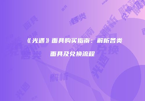《光遇》面具购买指南：解析各类面具及兑换流程