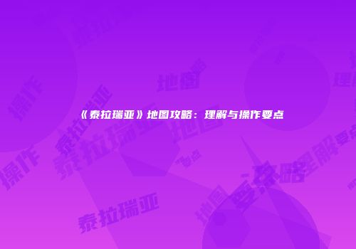 《泰拉瑞亚》地图攻略：理解与操作要点