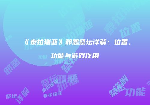 《泰拉瑞亚》邪恶祭坛详解：位置、功能与游戏作用