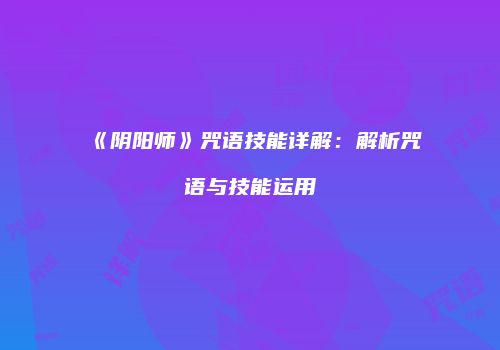 《阴阳师》咒语技能详解：解析咒语与技能运用
