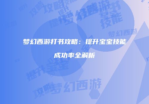 梦幻西游打书攻略：提升宝宝技能成功率全解析