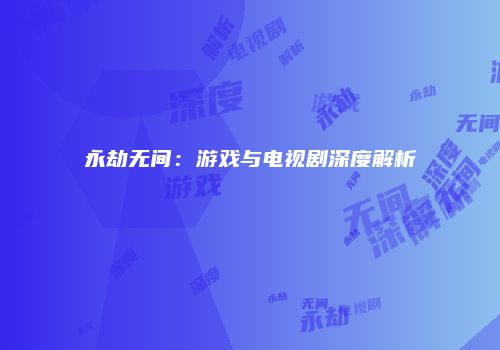 永劫无间：游戏与电视剧深度解析