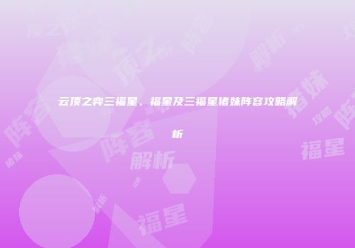 云顶之弈三福星、福星及三福星猪妹阵容攻略解析