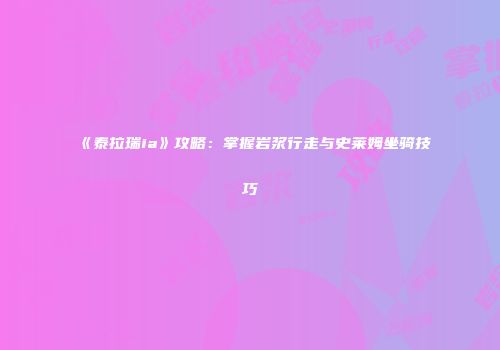 《泰拉瑞ia》攻略：掌握岩浆行走与史莱姆坐骑技巧