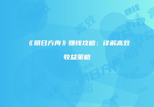 《明日方舟》赚钱攻略：详解高效收益策略