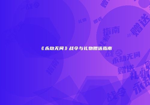 《永劫无间》战令与礼物赠送指南