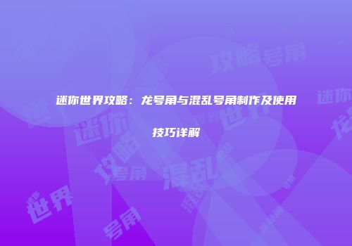 迷你世界攻略：龙号角与混乱号角制作及使用技巧详解