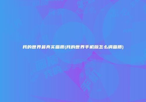 我的世界最真实画质(我的世界手机版怎么调画质)