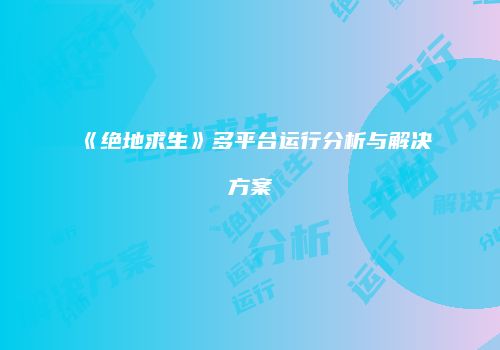 《绝地求生》多平台运行分析与解决方案