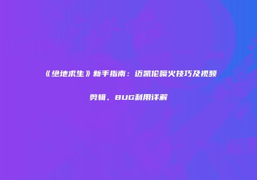 《绝地求生》新手指南：迈凯伦喷火技巧及视频剪辑、BUG利用详解