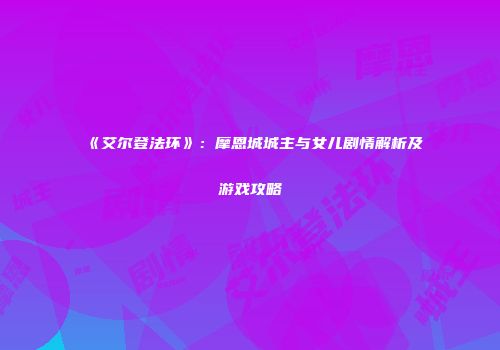 《艾尔登法环》：摩恩城城主与女儿剧情解析及游戏攻略