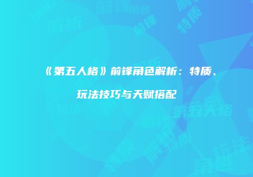 《第五人格》前锋角色解析：特质、玩法技巧与天赋搭配