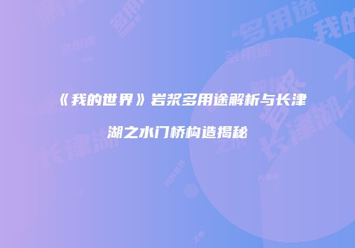《我的世界》岩浆多用途解析与长津湖之水门桥构造揭秘