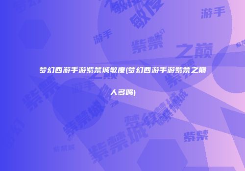 梦幻西游手游紫禁城敏度(梦幻西游手游紫禁之巅人多吗)