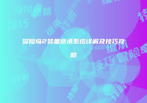冒险岛2装备继承系统详解及技巧攻略