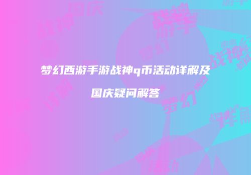 梦幻西游手游战神q币活动详解及国庆疑问解答