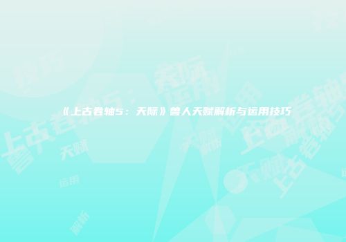 《上古卷轴5：天际》兽人天赋解析与运用技巧