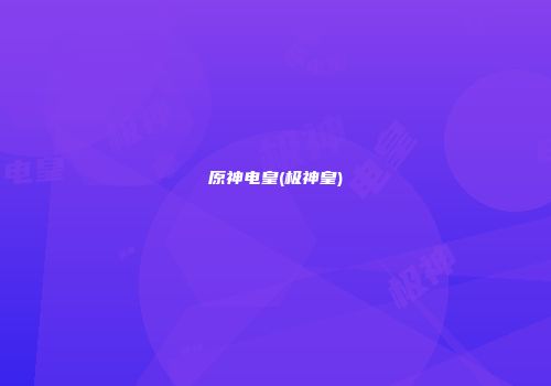 原神电皇(极神皇)