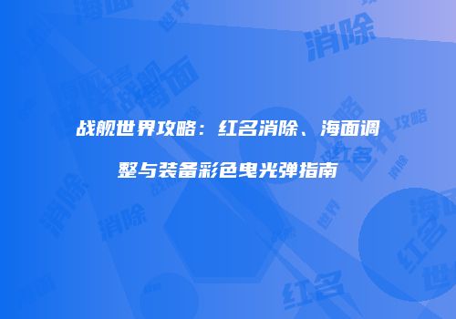 战舰世界攻略：红名消除、海面调整与装备彩色曳光弹指南