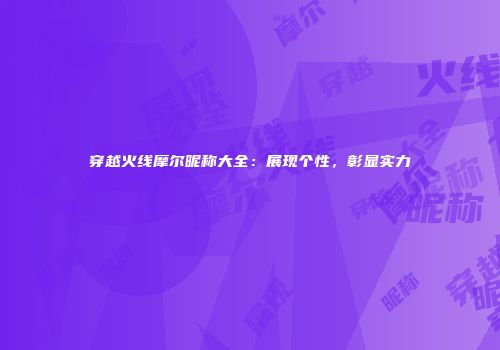 穿越火线摩尔昵称大全：展现个性，彰显实力