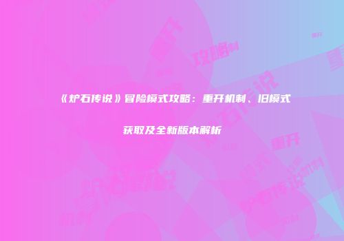 《炉石传说》冒险模式攻略：重开机制、旧模式获取及全新版本解析