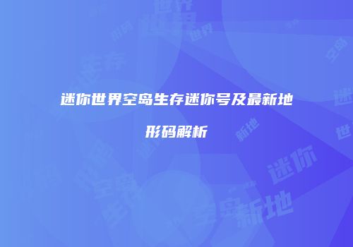 迷你世界空岛生存迷你号及最新地形码解析
