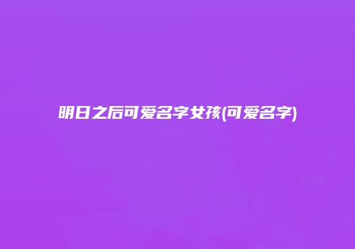 明日之后可爱名字女孩(可爱名字)