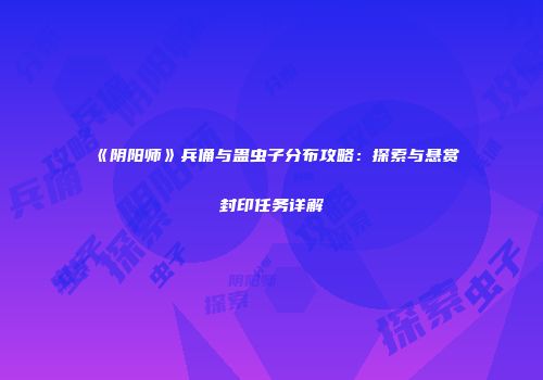 《阴阳师》兵俑与蛊虫子分布攻略：探索与悬赏封印任务详解