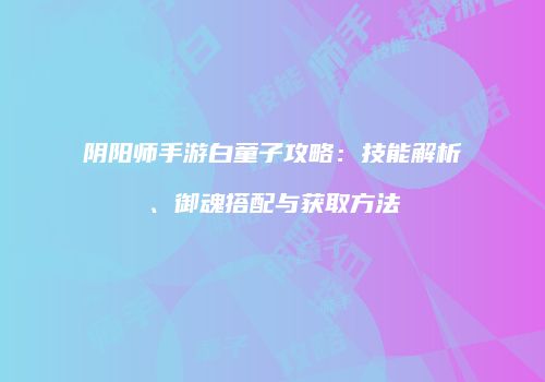 阴阳师手游白童子攻略：技能解析、御魂搭配与获取方法