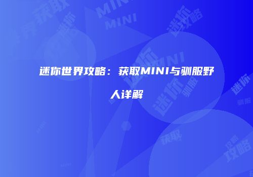 迷你世界攻略：获取MINI与驯服野人详解