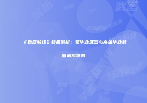 《碧蓝航线》装备解析：豪毕业武器与高雄毕业装备选择攻略